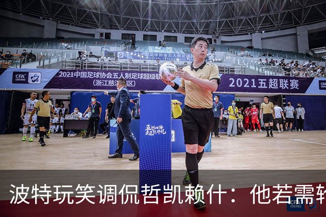 波特玩笑调侃哲凯赖什：他若需轮休，恐怕会动摇我的脑袋